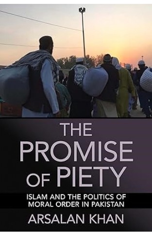 The Promise of Piety Islam and the Politics of Moral Order in Pakistan